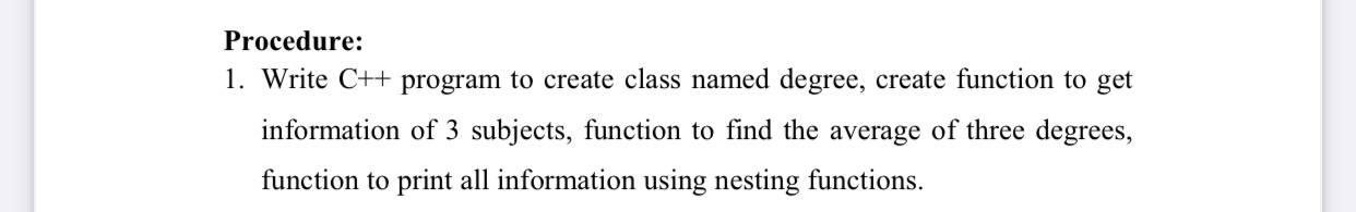 Procedure: 1. Write C++ program to create class named degree, create
