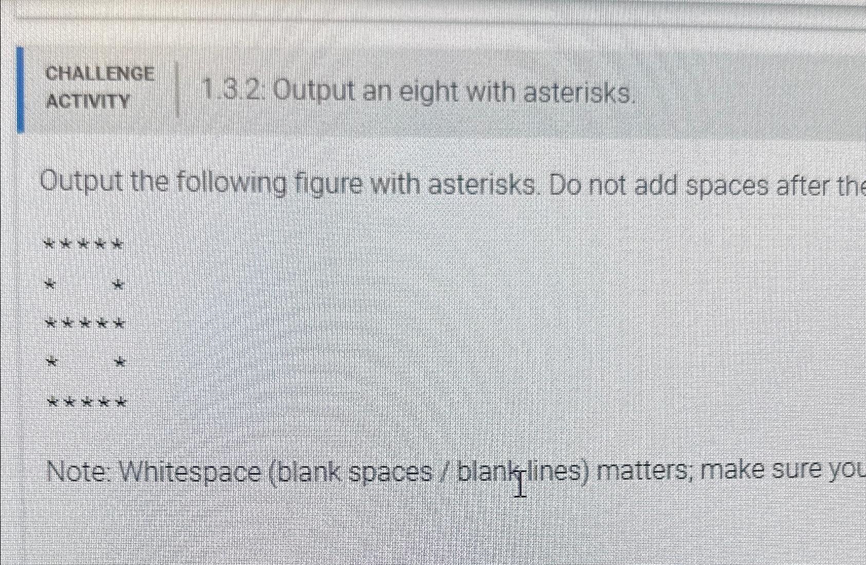  Challenge ACTIVITY 1.3.2: Output an eight with asterisks. Output the following