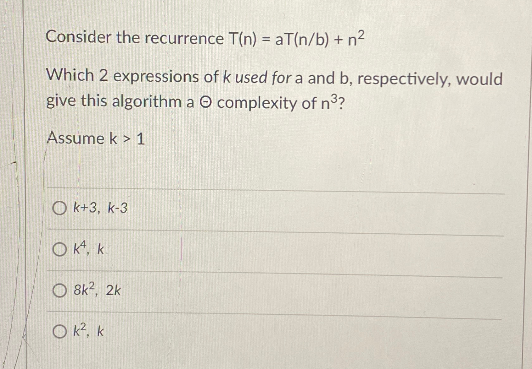  Consider the recurrence T(n)=aT(nb)+n2 Which 2 expressions of k used for