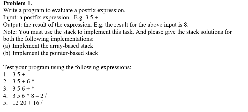Please use C++ Problem 1. Write a program to evaluate a postfix