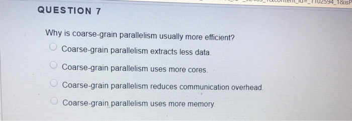  QUESTION 7 Why is coarse-grain parallelism usually more efficient? Coarse-grain parallelism
