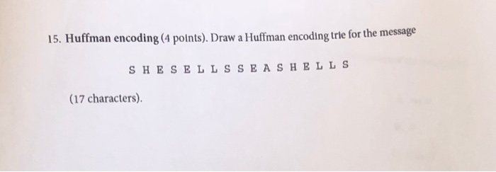  I need this quick plz 15. Huffman encoding (4 points). Draw
