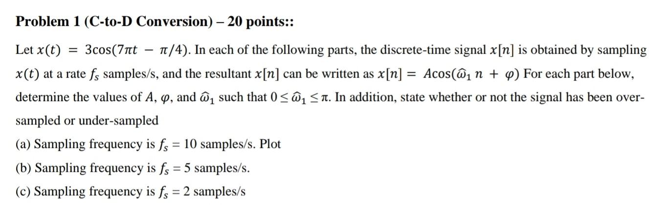  Problem 1 (C-to-D Conversion) - 20 points:: Let x(t)=3cos(7t/4). In each