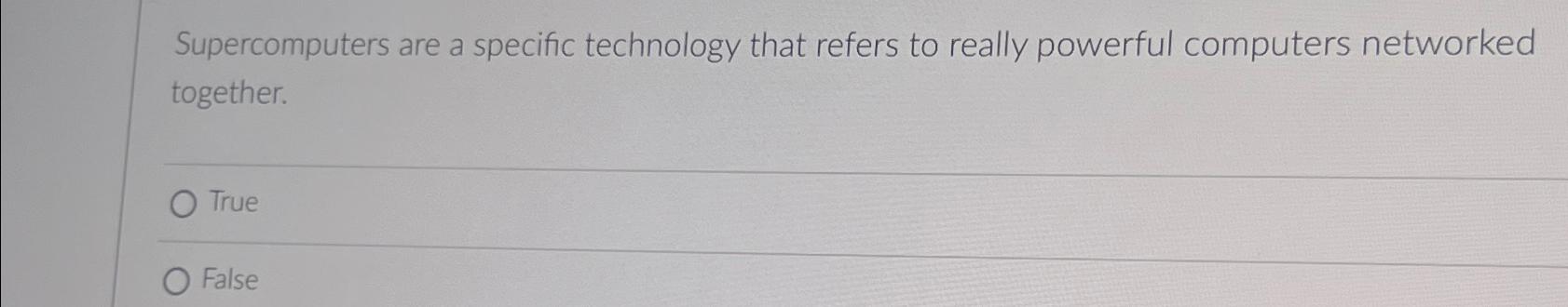  Supercomputers are a specific technology that refers to really powerful computers