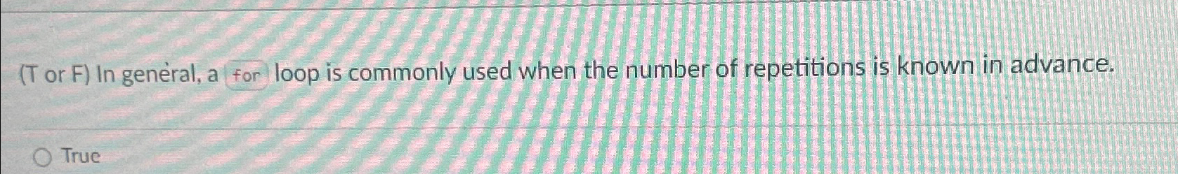  (T or F) In general, a for loop is commonly used