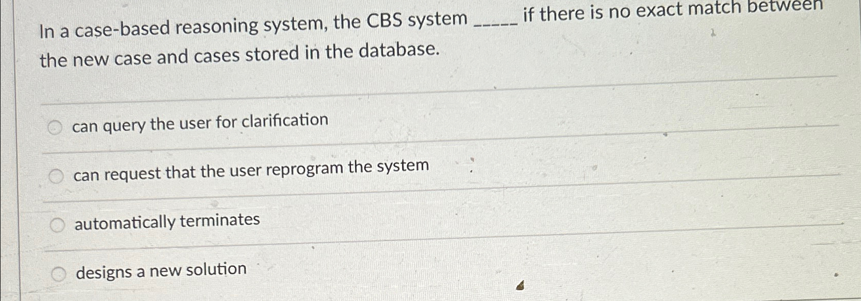  In a case-based reasoning system, the CBS system if there is