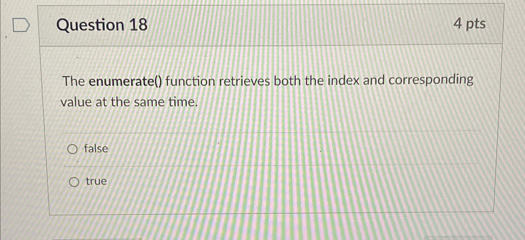  Question 18 4 pts The enumerate() function retrieves both the index