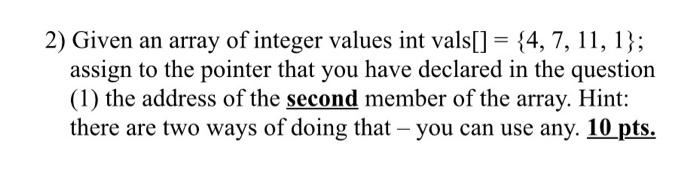  2) Given an array of integer values int vals[] = {4,