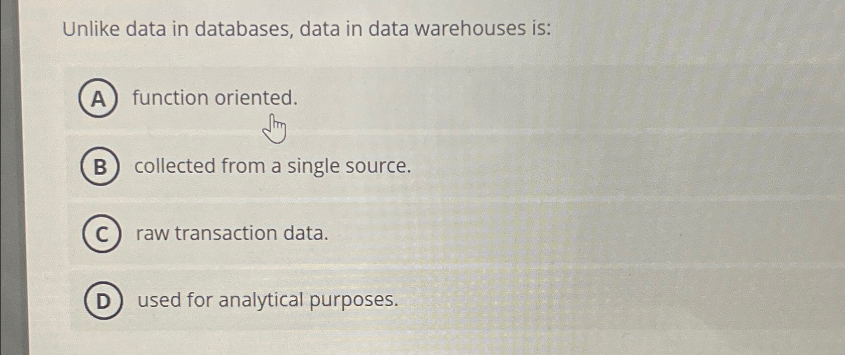  Unlike data in databases, data in data warehouses is: function oriented.