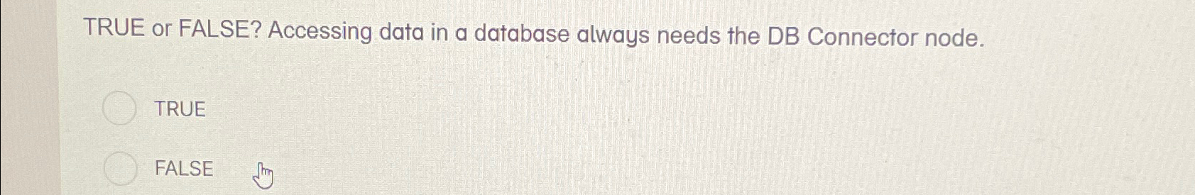  TRUE or FALSE? Accessing data in a database always needs the