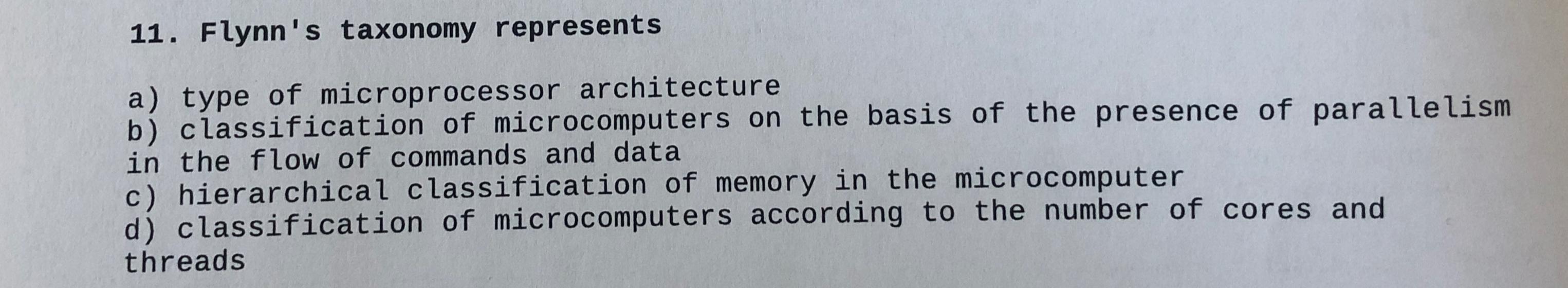  Flynn's taxonomy represents a) type of microprocessor architecture b) classification of