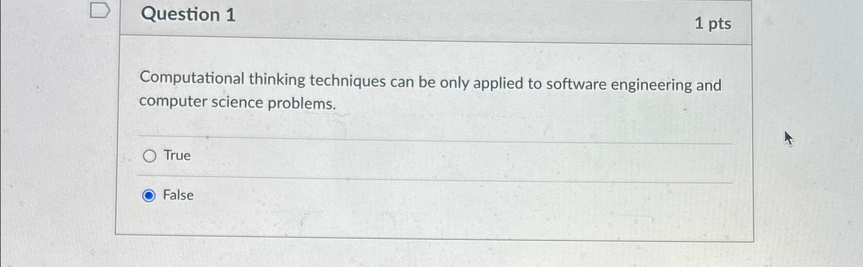  Question 1 1 pts Computational thinking techniques can be only applied