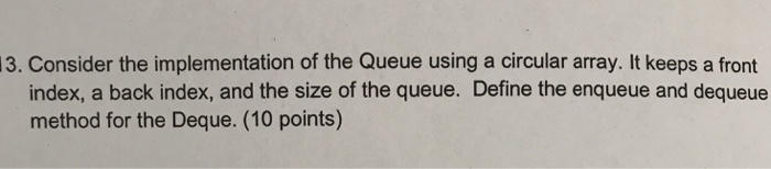  13. Consider the implementation of the Queue using a circular array.