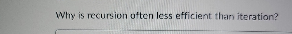  Why is recursion often less efficient than iteration? 