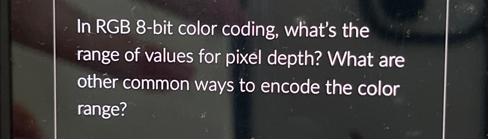  In RGB 8-bit color coding, what's the range of values for