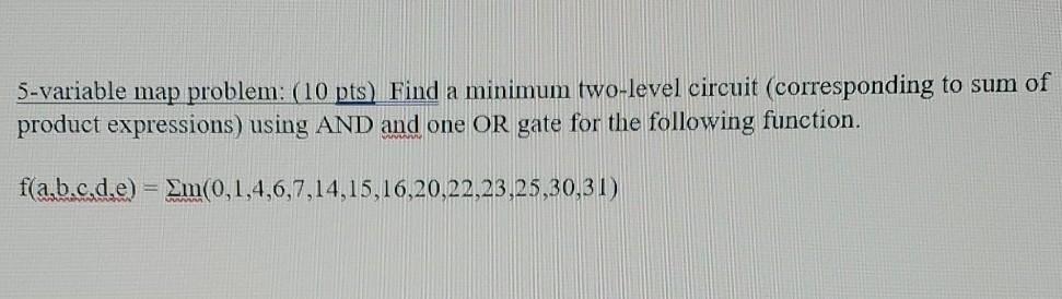  5-variable map problem: (10 pts) Find a minimum two-level circuit (corresponding