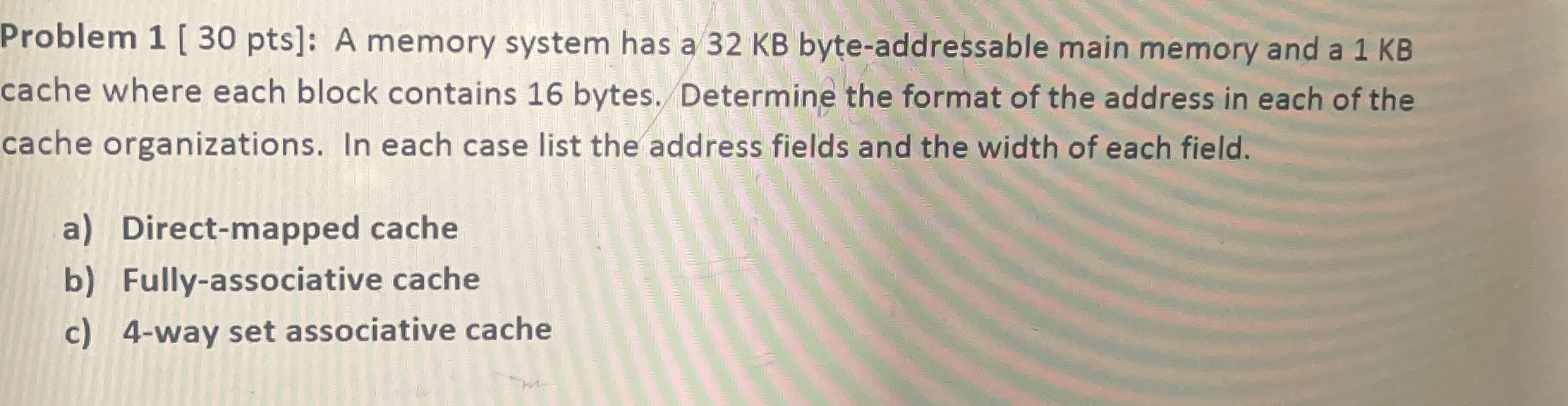  Problem 1[30 pts]: A memory system has a 32 KB byte-addressable