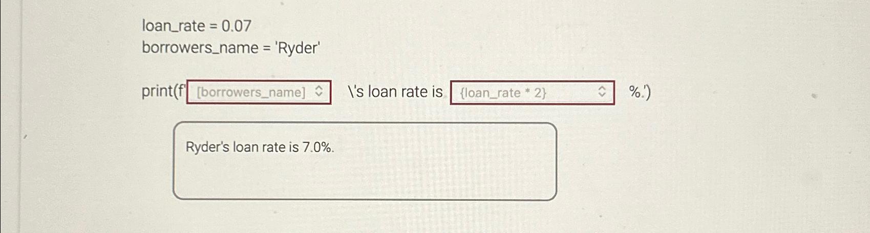  loan_rate =0.07 borrowers_name = 'Ryder' print(f I's loan rate is %.)