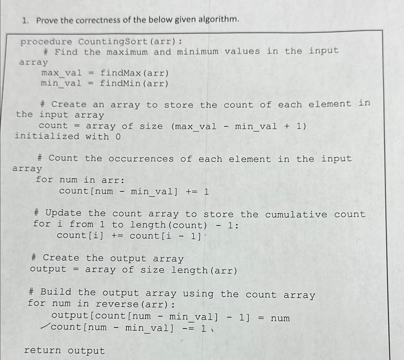  Prove the correctness of the below given algorithm. procedure CountingSort(arr): #