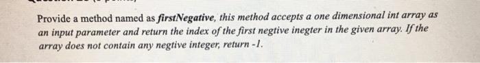  Provide a method named as firstNegative, this method accepts a one