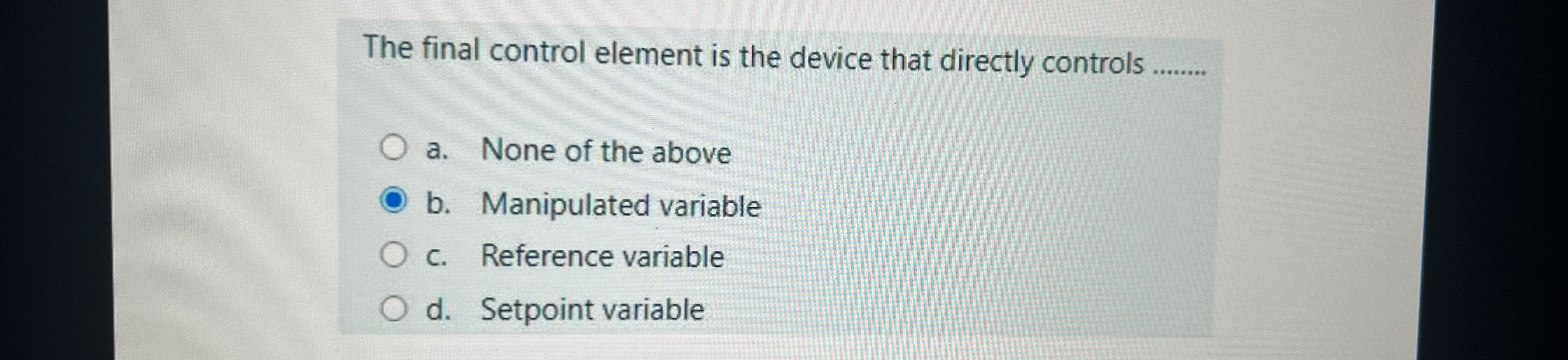  The final control element is the device that directly controls a.