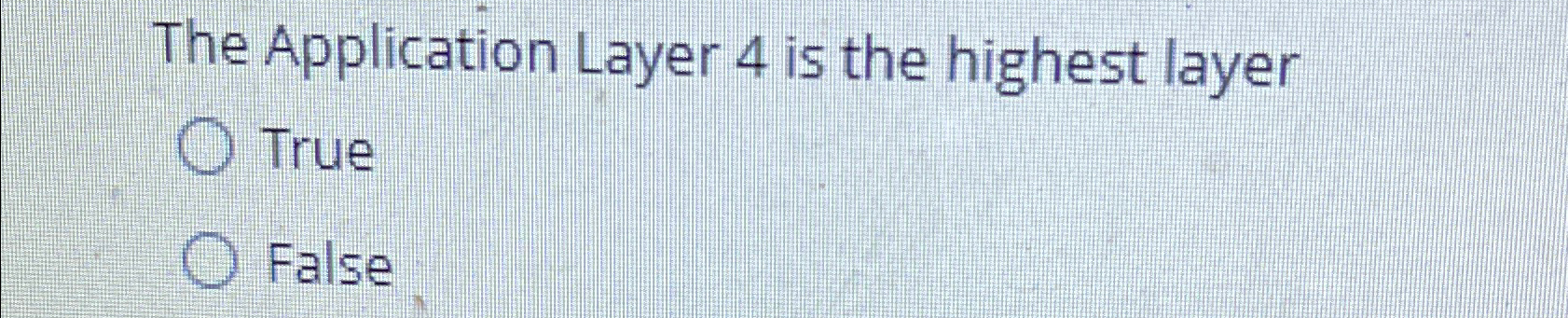  The Application Layer 4 is the highest layer True False 
