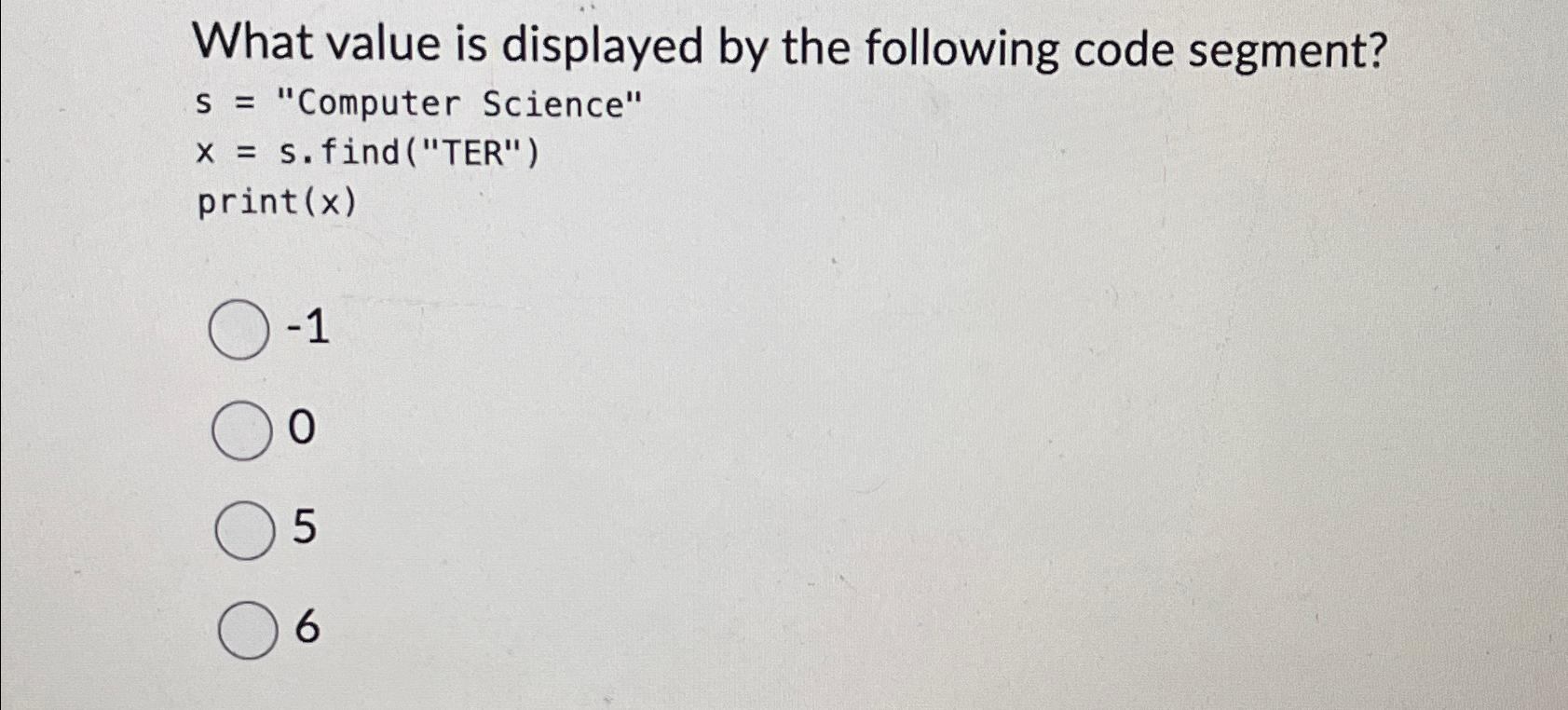  What value is displayed by the following code segment? s= "Computer