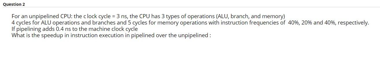  Question 2 For an unpipelined CPU: the clock cycle = 3