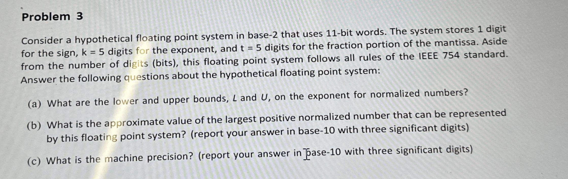  Problem 3 Consider a hypothetical floating point system in base-2 that