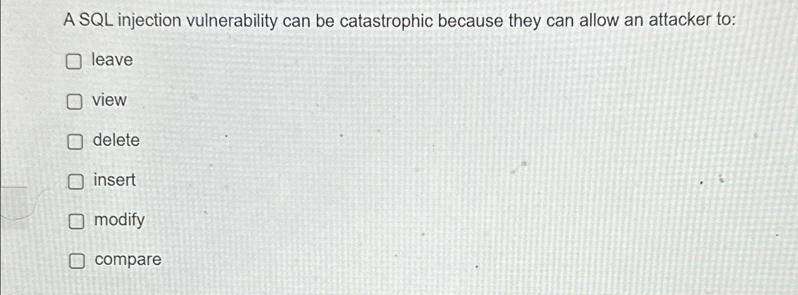  A SQL injection vulnerability can be catastrophic because they can allow