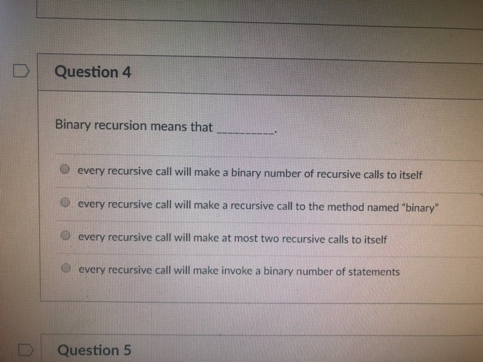  D Question 4 Binary recursion means that every recursive call will