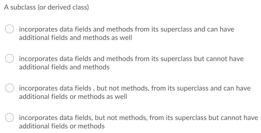  A subclass (or derived class) incorporates data fields and methods from