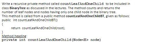 ***** IN JAVA ***. Write a recursive private method called countLeaf AndOneChild