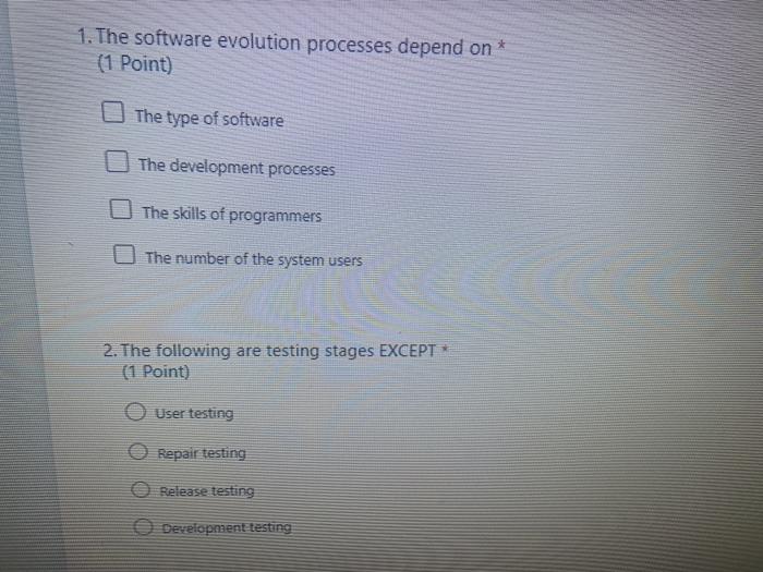  1. The software evolution processes depend on * (1 Point) The