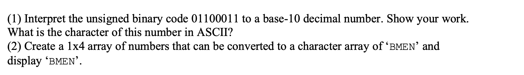 IN MATLAB (1) Interpret the unsigned binary code 01100011 to a base-10