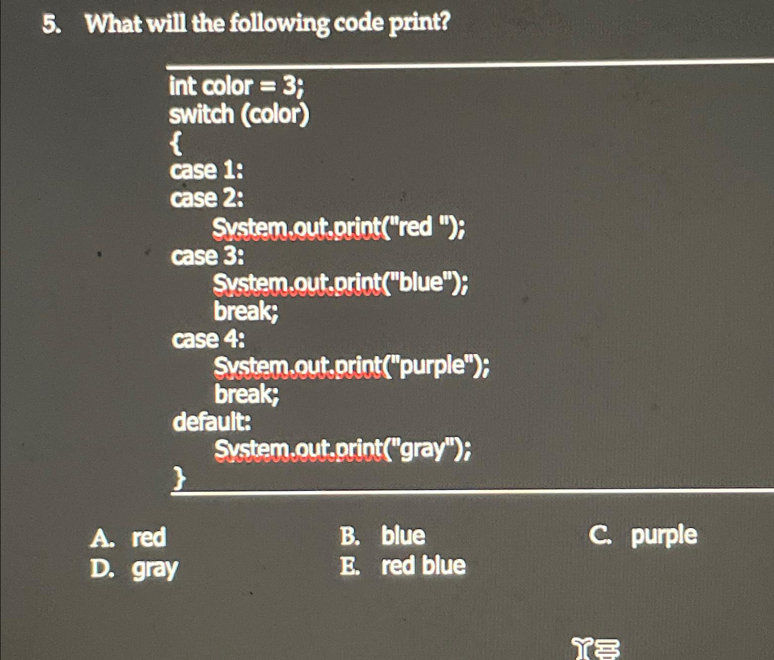  What will the following code print? int color =3; switch (color)