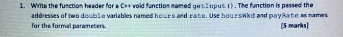  1. Write the function header for a C++ void function named