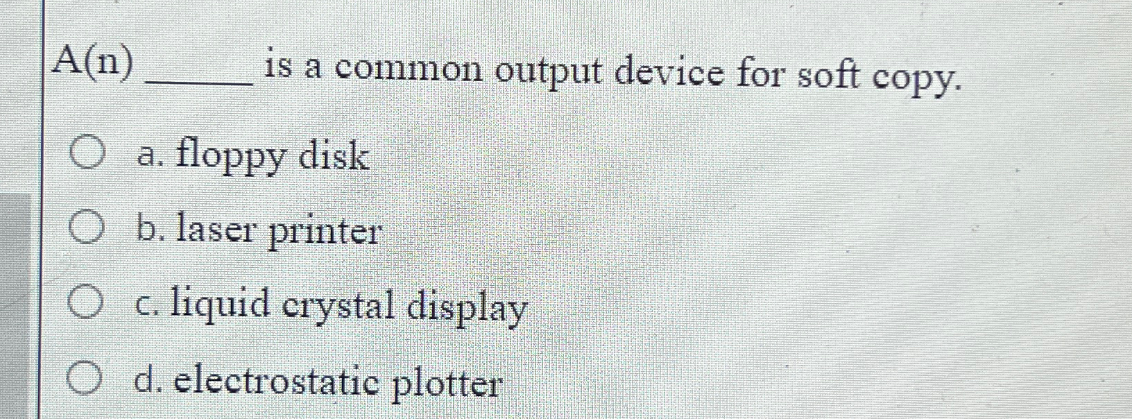  A(n) is a common output device for soft copy. a. floppy