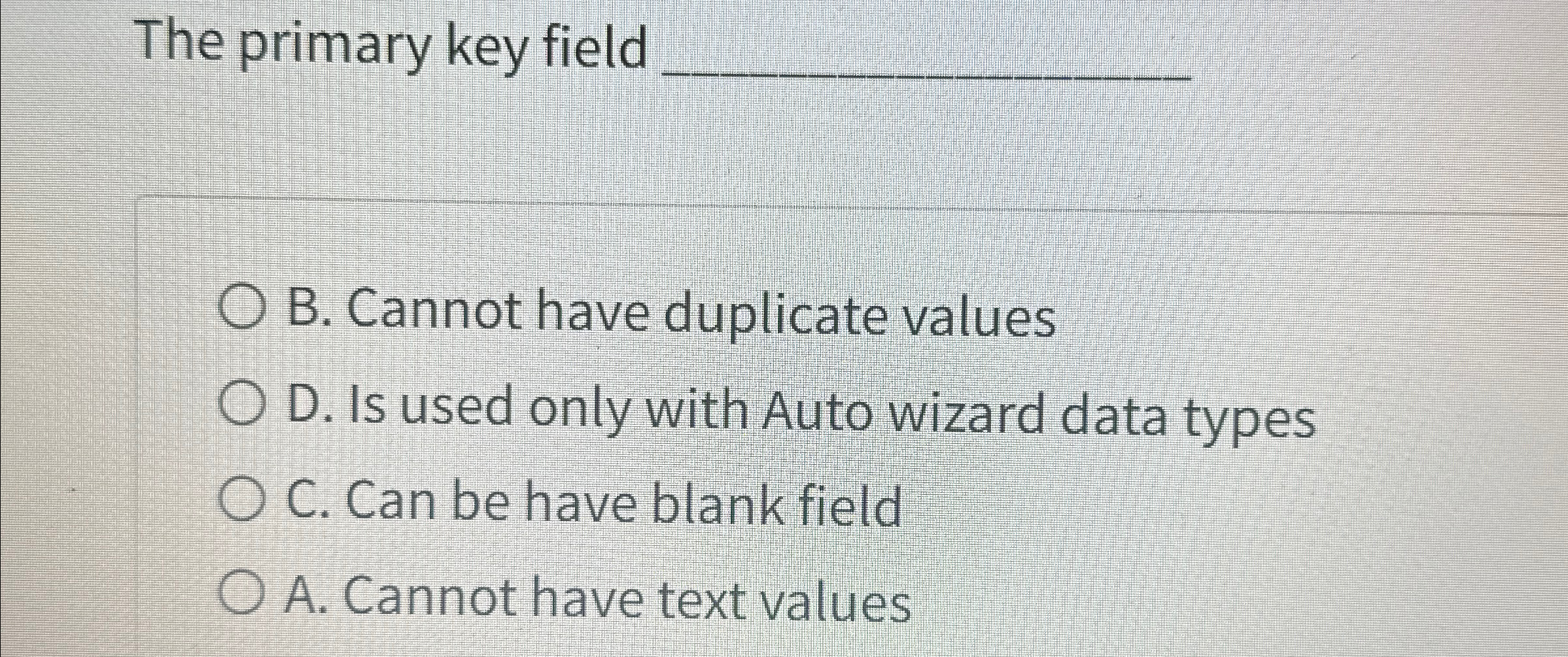  The primary key field q, B. Cannot have duplicate values D.