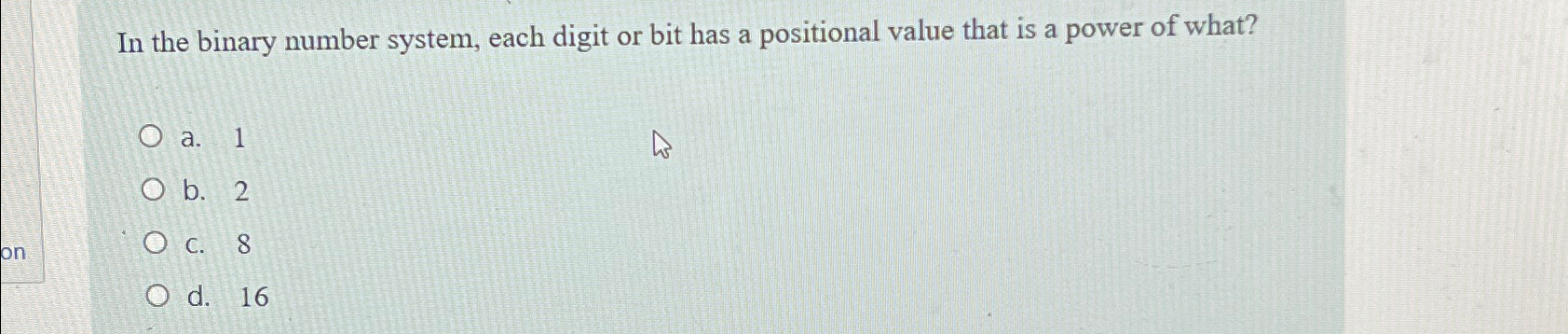  In the binary number system, each digit or bit has a