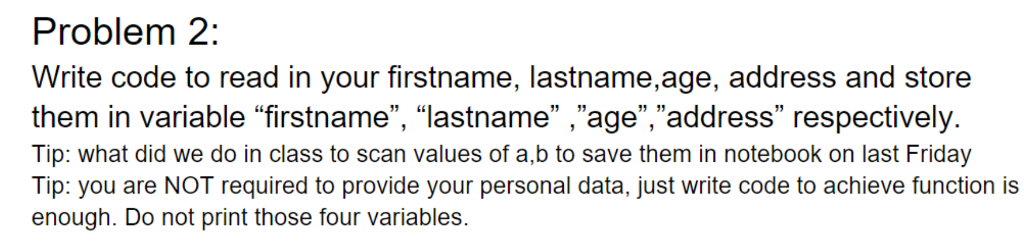  Problem 2: Write code to read in your firstname, lastname,age, address