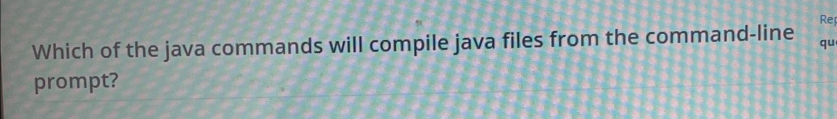  Which of the java commands will compile java files from the