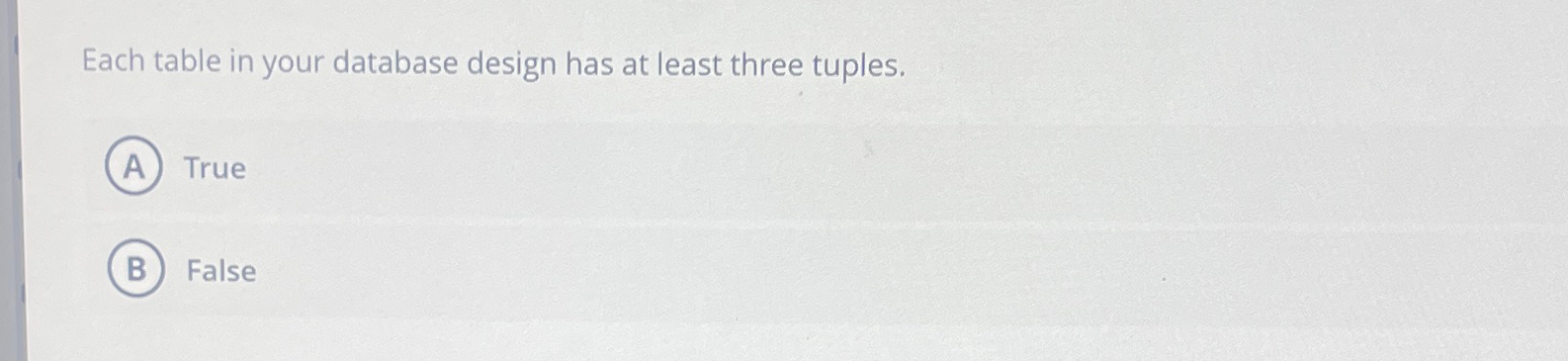  Each table in your database design has at least three tuples.