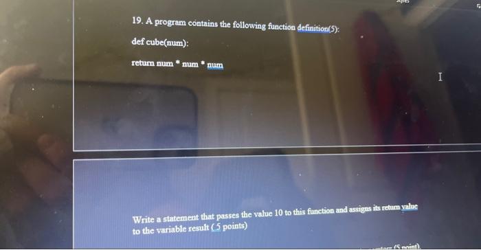  19. A program contains the following function definition(5): def cube(num): retum