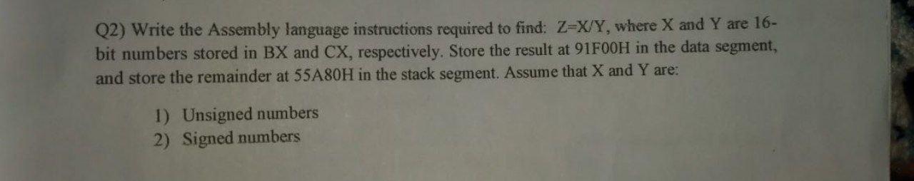 Microbroccer 8086 Q2) Write the Assembly language instructions required to find: Z=X/Y,