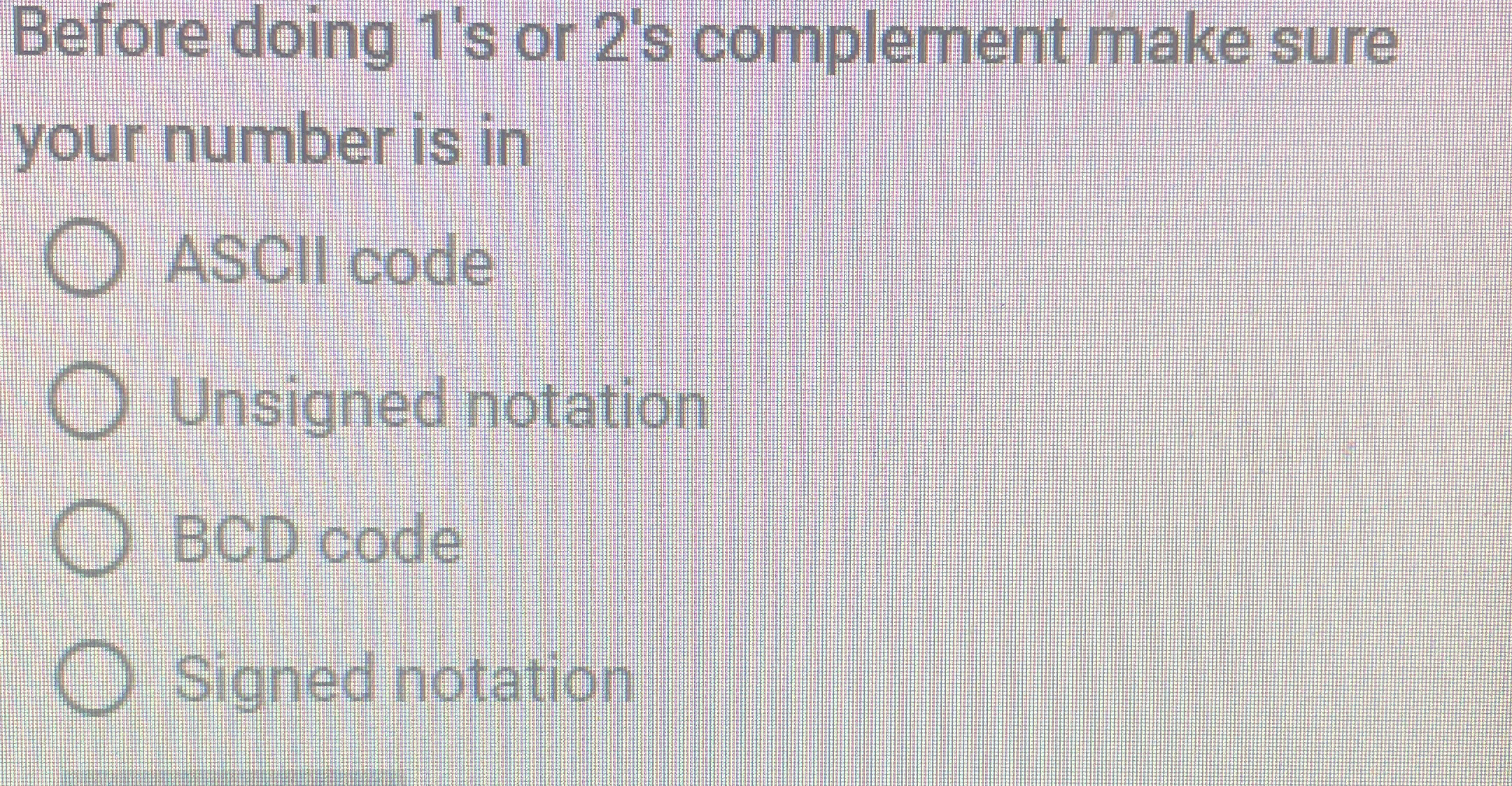  Before doing 1's or 2's complement make sure your number is