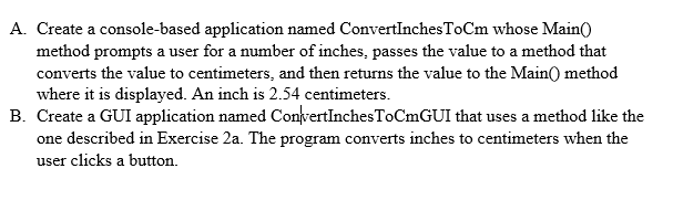 A. Create a console-based application named ConvertInchesToCm whose Main0 method prompts