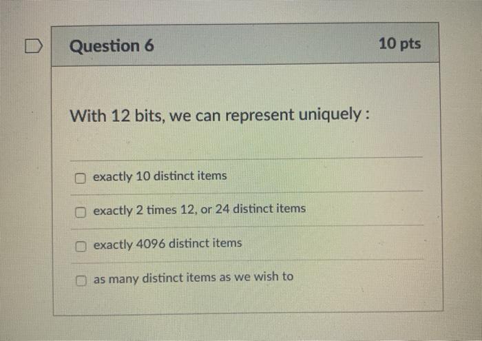  Question 6 10 pts With 12 bits, we can represent uniquely: