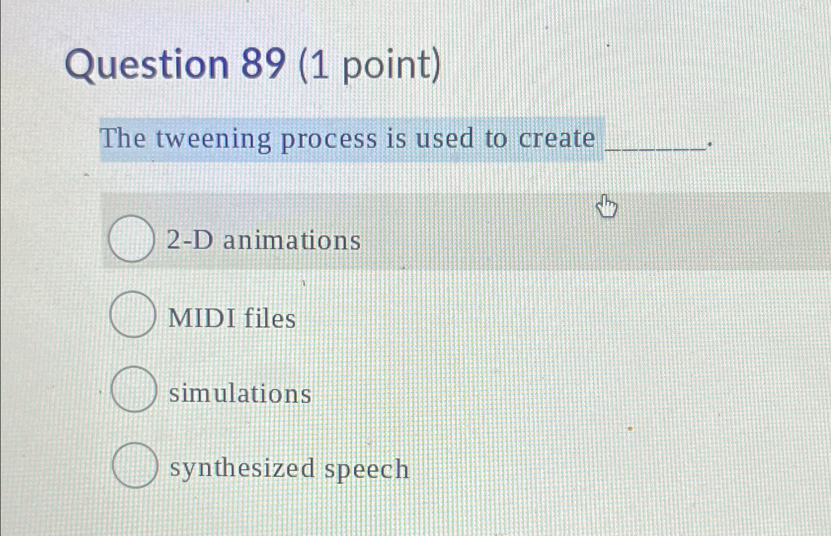  Question 89(1 point) The tweening process is used to create 2-D