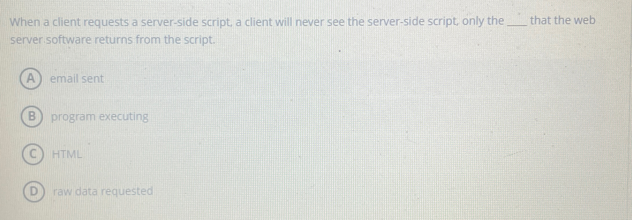  When a client requests a server-side script, a client will never